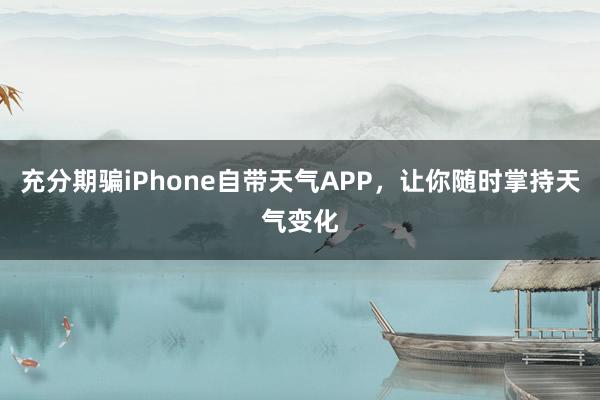 充分期骗iPhone自带天气APP，让你随时掌持天气变化