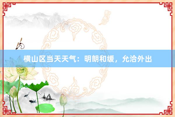 横山区当天天气：明朗和缓，允洽外出