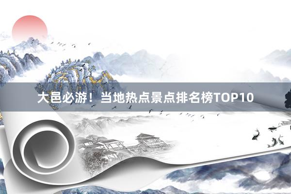 大邑必游！当地热点景点排名榜TOP10