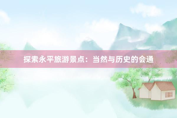 探索永平旅游景点：当然与历史的会通