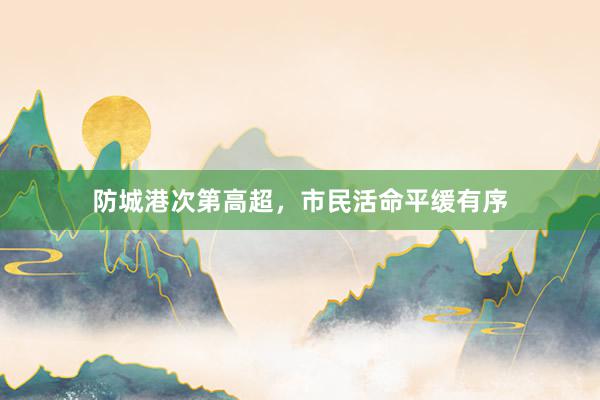 防城港次第高超，市民活命平缓有序