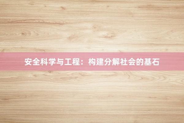 安全科学与工程：构建分解社会的基石