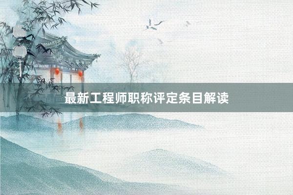 最新工程师职称评定条目解读