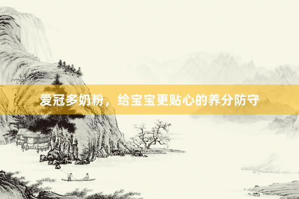 爱冠多奶粉，给宝宝更贴心的养分防守
