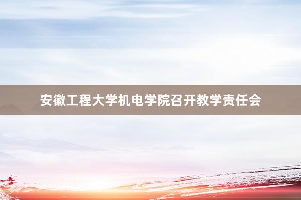 安徽工程大学机电学院召开教学责任会
