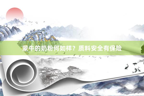 蒙牛的奶粉何如样？质料安全有保险