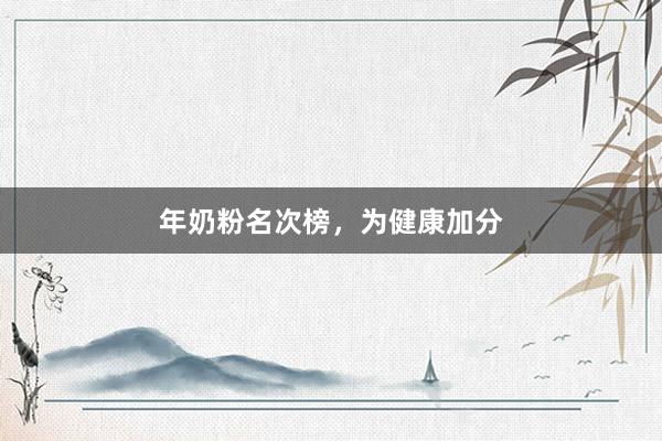 年奶粉名次榜，为健康加分