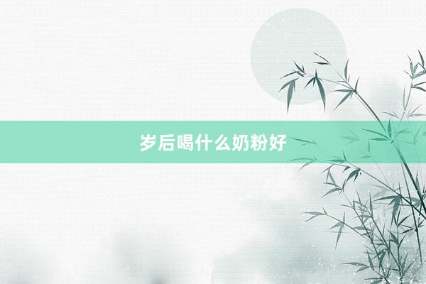岁后喝什么奶粉好