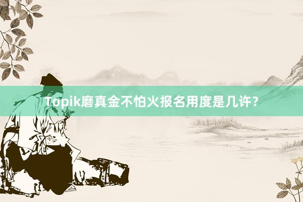 Topik磨真金不怕火报名用度是几许？